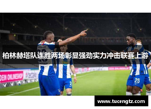 柏林赫塔队连胜两场彰显强劲实力冲击联赛上游