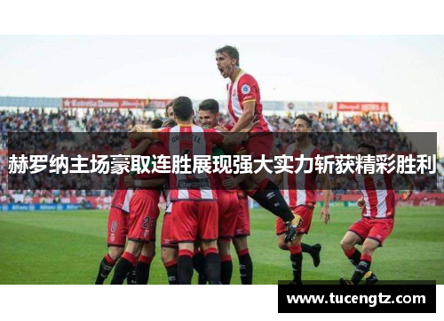 赫罗纳主场豪取连胜展现强大实力斩获精彩胜利