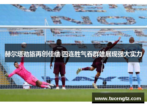 赫尔塔劲旅再创佳绩 四连胜气吞群雄展现强大实力