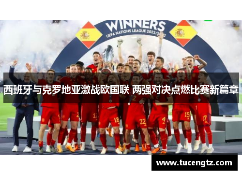 西班牙与克罗地亚激战欧国联 两强对决点燃比赛新篇章