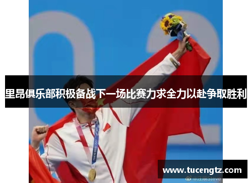 里昂俱乐部积极备战下一场比赛力求全力以赴争取胜利